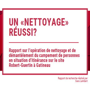 Un « nettoyage » réussi ? Rapport sur l'opération de nettoyage et de démantèlement du campement de personnes en situation d'itinérance sur le site Robert-Guertin à Gatineau